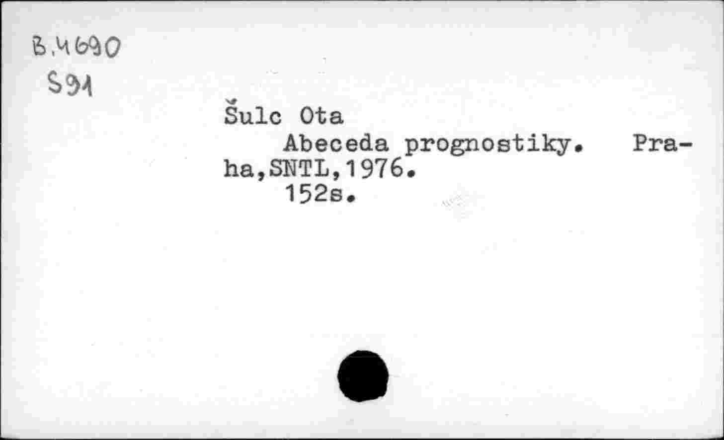 ﻿ь.чь^о
S 94
Suie Ota
Abeceda prognostiky. ha,SNTL,1976.
152e.
Pra-